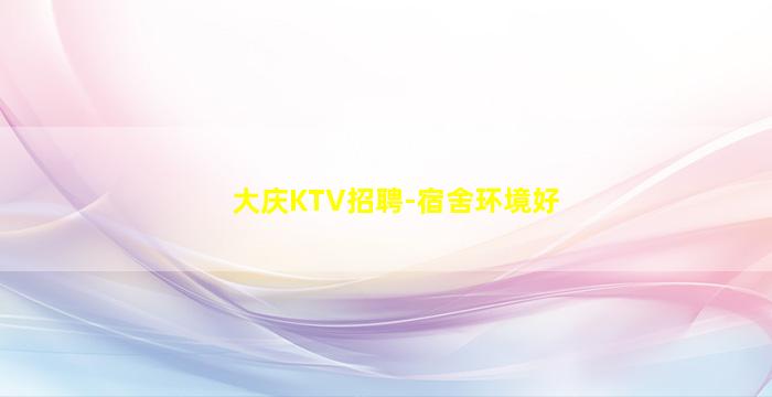 大庆KTV招聘-宿舍环境好